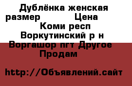 Дублёнка женская размер 46/48  › Цена ­ 7 000 - Коми респ., Воркутинский р-н, Воргашор пгт Другое » Продам   